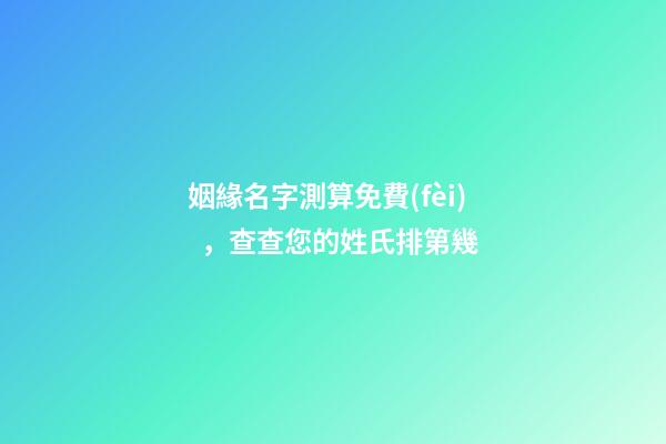 姻緣名字測算免費(fèi)，查查您的姓氏排第幾-第1張-觀點(diǎn)-玄機(jī)派